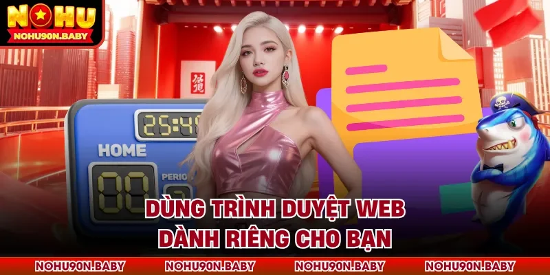 Dùng trình duyệt web dành riêng cho bạn