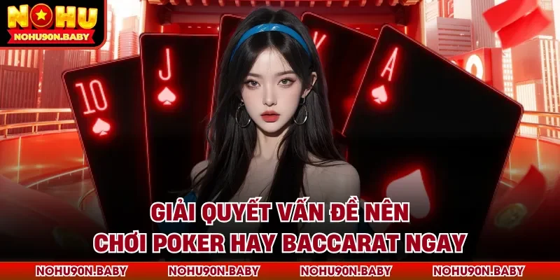 Giải quyết vấn đề nên chơi poker hay baccarat ngay