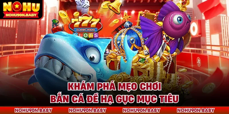 Khám phá mẹo chơi bắn cá để hạ gục mục tiêu
