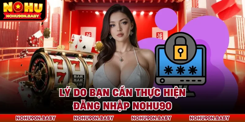 Lý do bạn cần thực hiện đăng nhập Nohu90