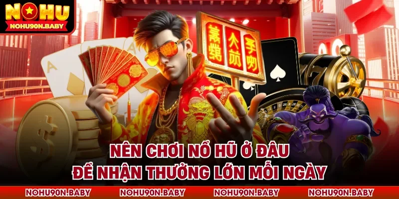 Nên chơi nổ hũ ở đâu