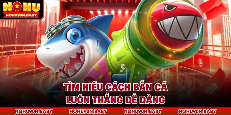 Tìm hiểu cách bắn cá luôn thắng dễ dàng