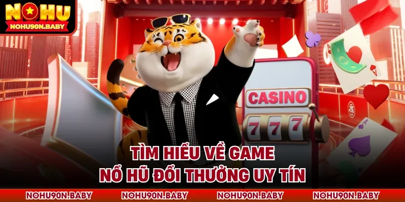 Tìm hiểu về game nổ hũ đổi thưởng uy tín