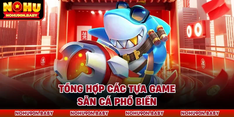 Tổng hợp các tựa game săn cá phổ biến